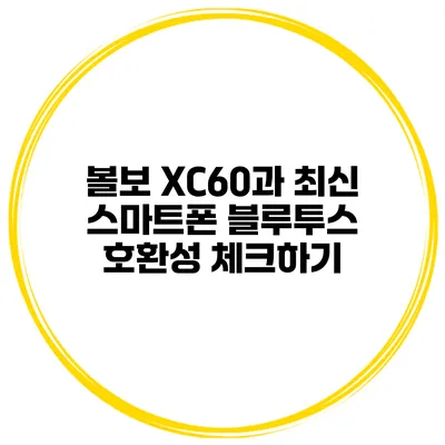 볼보 XC60과 최신 스마트폰 블루투스 호환성 체크하기