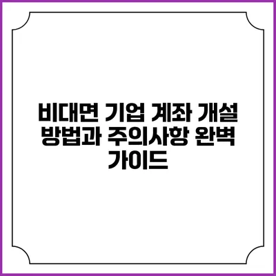 비대면 기업 계좌 개설 방법과 주의사항 완벽 가이드