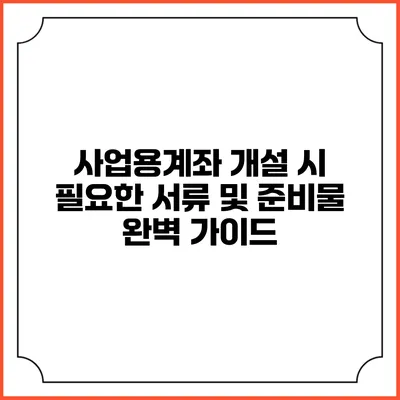 사업용계좌 개설 시 필요한 서류 및 준비물 완벽 가이드