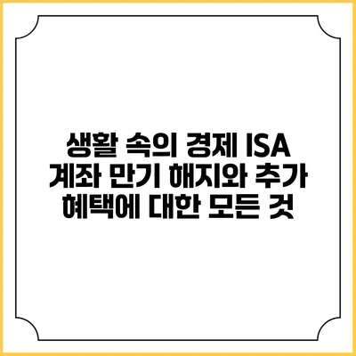 생활 속의 경제: ISA 계좌 만기 해지와 추가 혜택에 대한 모든 것