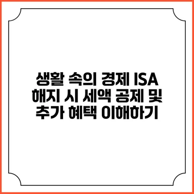 생활 속의 경제: ISA 해지 시 세액 공제 및 추가 혜택 이해하기