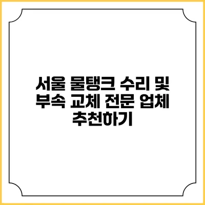 서울 물탱크 수리 및 부속 교체 전문 업체 추천하기