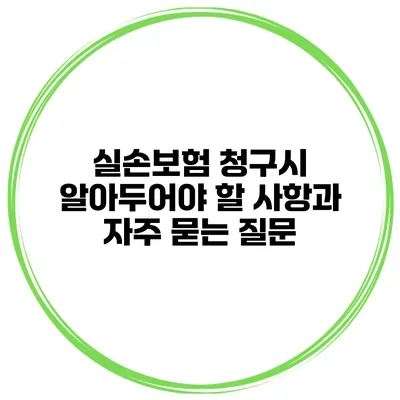 실손보험 청구시 알아두어야 할 사항과 자주 묻는 질문