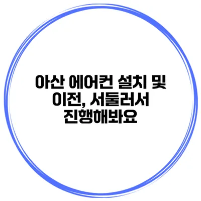 아산 에어컨 설치 및 이전, 서둘러서 진행해봐요