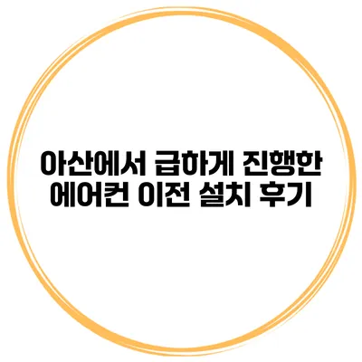 아산에서 급하게 진행한 에어컨 이전 설치 후기