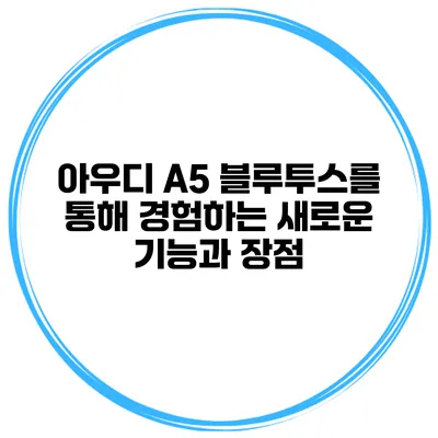 아우디 A5 블루투스를 통해 경험하는 새로운 기능과 장점
