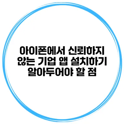 아이폰에서 신뢰하지 않는 기업 앱 설치하기 알아두어야 할 점