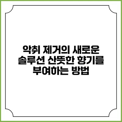 악취 제거의 새로운 솔루션: 산뜻한 향기를 부여하는 방법