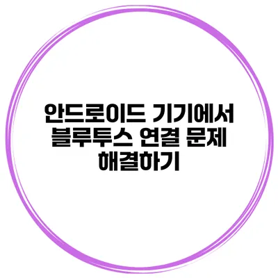 안드로이드 기기에서 블루투스 연결 문제 해결하기