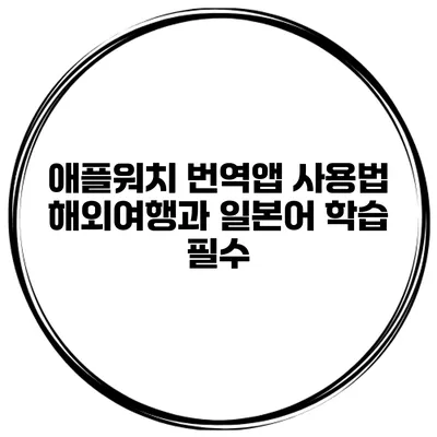 애플워치 번역앱 사용법 해외여행과 일본어 학습 필수