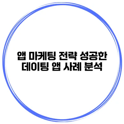 앱 마케팅 전략 성공한 데이팅 앱 사례 분석