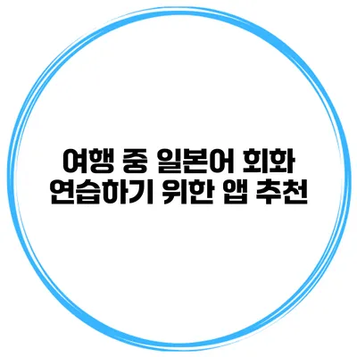 여행 중 일본어 회화 연습하기 위한 앱 추천