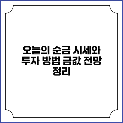 오늘의 순금 시세와 투자 방법: 금값 전망 정리