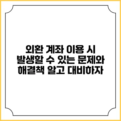 외환 계좌 이용 시 발생할 수 있는 문제와 해결책: 알고 대비하자