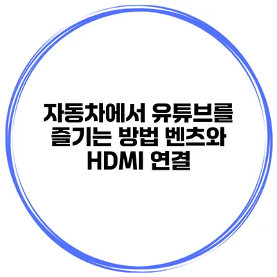 자동차에서 유튜브를 즐기는 방법 벤츠와 HDMI 연결