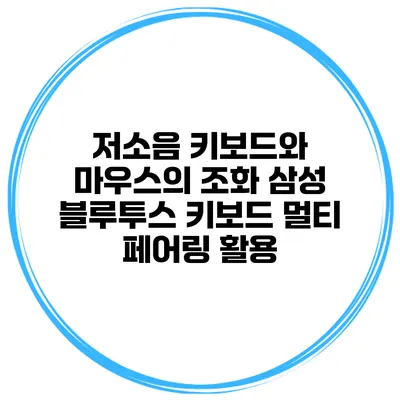 저소음 키보드와 마우스의 조화 삼성 블루투스 키보드 멀티 페어링 활용