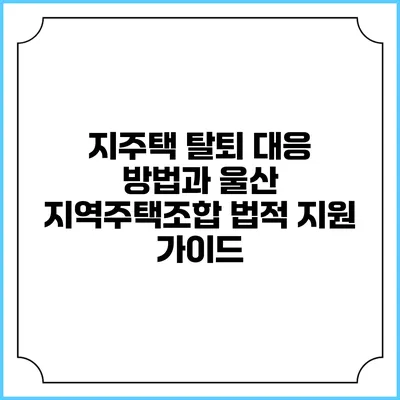 지주택 탈퇴 대응 방법과 울산 지역주택조합 법적 지원 가이드