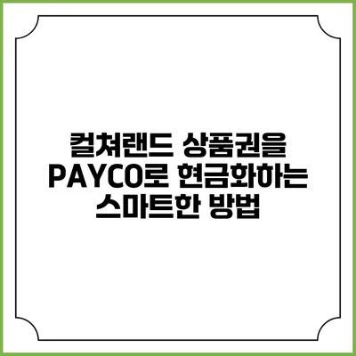 컬쳐랜드 상품권을 PAYCO로 현금화하는 스마트한 방법