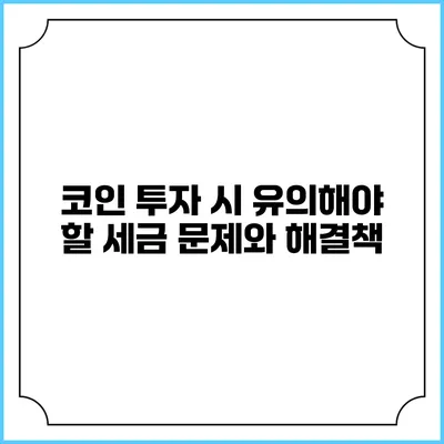 코인 투자 시 유의해야 할 세금 문제와 해결책