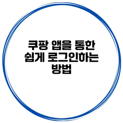 쿠팡 앱을 통한 쉽게 로그인하는 방법