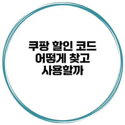 쿠팡 할인 코드 어떻게 찾고 사용할까?