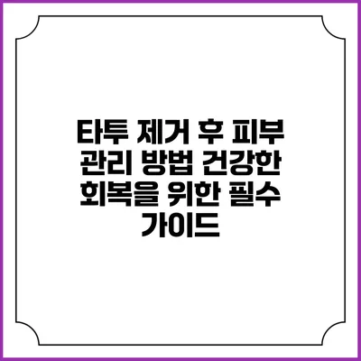 타투 제거 후 피부 관리 방법: 건강한 회복을 위한 필수 가이드
