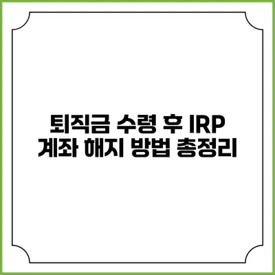 퇴직금 수령 후 IRP 계좌 해지 방법 총정리