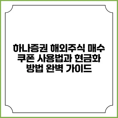 하나증권 해외주식 매수 쿠폰 사용법과 현금화 방법 완벽 가이드