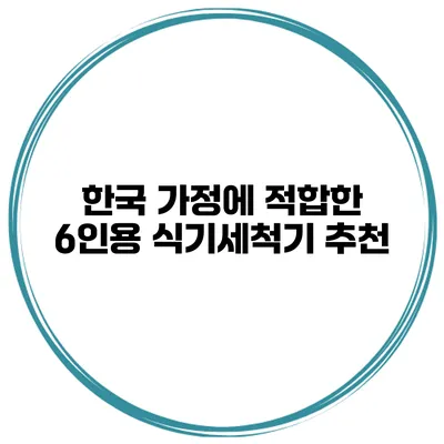 한국 가정에 적합한 6인용 식기세척기 추천