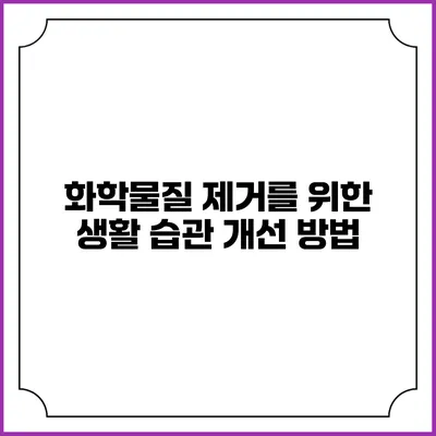 화학물질 제거를 위한 생활 습관 개선 방법