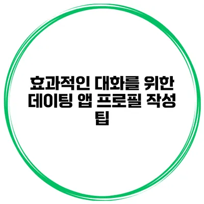 효과적인 대화를 위한 데이팅 앱 프로필 작성 팁