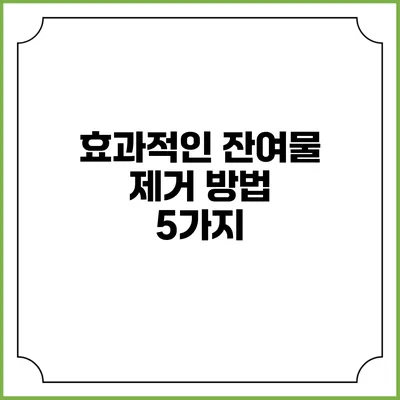 효과적인 잔여물 제거 방법 5가지
