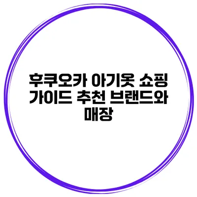 후쿠오카 아기옷 쇼핑 가이드 추천 브랜드와 매장